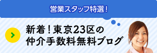 営業スタッフ特選！「新着！東京23区の仲介手数料無料ブログ」