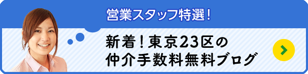 営業スタッフ特選！「新着！東京23区の仲介手数料無料ブログ」
